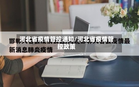 河北省疫情管控通知/河北省疫情管控政策-第1张图片