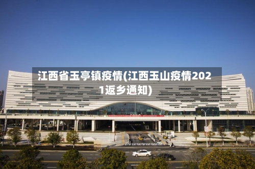 江西省玉亭镇疫情(江西玉山疫情2021返乡通知)-第3张图片