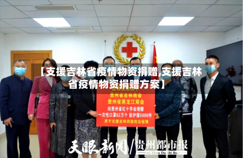【支援吉林省疫情物资捐赠,支援吉林省疫情物资捐赠方案】-第2张图片