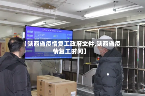 【陕西省疫情复工政府文件,陕西省疫情复工时间】-第2张图片