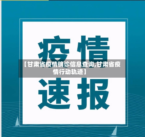 【甘肃省疫情确诊信息查询,甘肃省疫情行动轨迹】-第2张图片