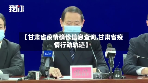 【甘肃省疫情确诊信息查询,甘肃省疫情行动轨迹】-第1张图片