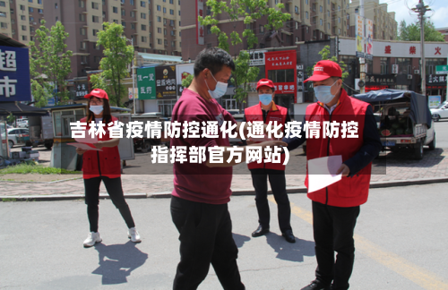 吉林省疫情防控通化(通化疫情防控指挥部官方网站)-第1张图片