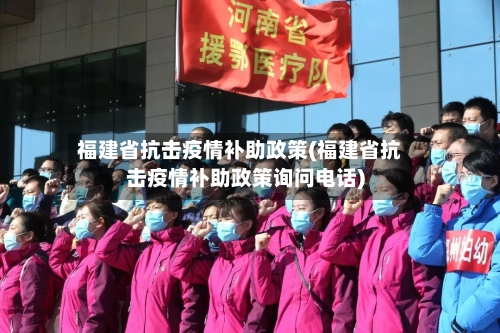福建省抗击疫情补助政策(福建省抗击疫情补助政策询问电话)-第1张图片