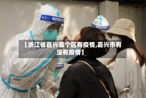 【浙江省嘉兴哪个区有疫情,嘉兴市有没有疫情】-第2张图片