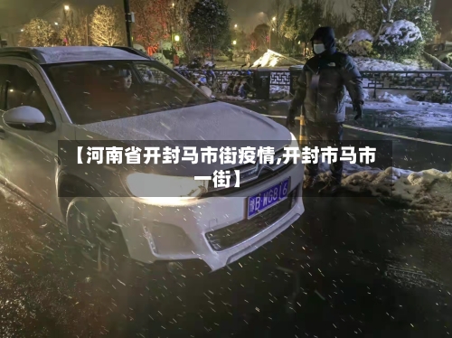 【河南省开封马市街疫情,开封市马市一街】-第1张图片