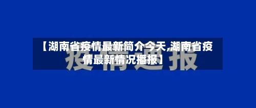 【湖南省疫情最新简介今天,湖南省疫情最新情况播报】-第2张图片