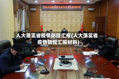 人大落实省疫情防控汇报(人大落实省疫情防控汇报材料)-第1张图片