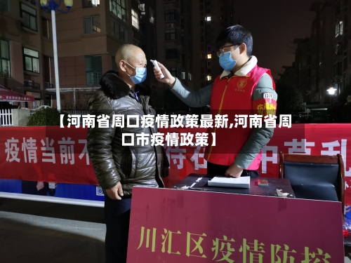 【河南省周口疫情政策最新,河南省周口市疫情政策】-第2张图片