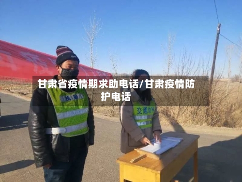 甘肃省疫情期求助电话/甘肃疫情防护电话-第2张图片