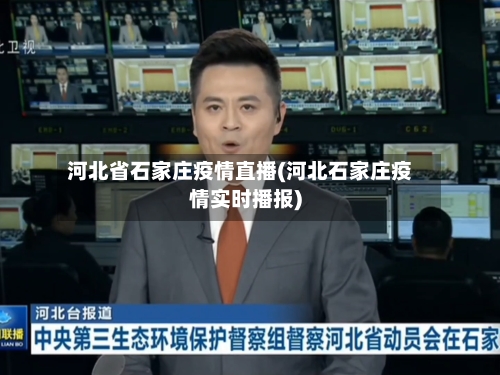 河北省石家庄疫情直播(河北石家庄疫情实时播报)-第1张图片