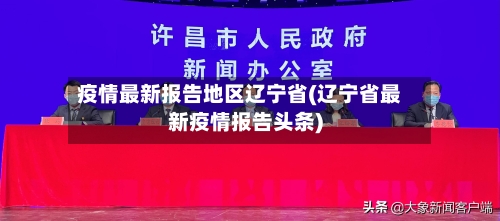 疫情最新报告地区辽宁省(辽宁省最新疫情报告头条)-第1张图片