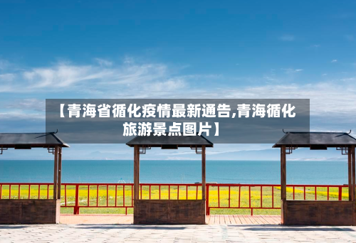 【青海省循化疫情最新通告,青海循化旅游景点图片】-第1张图片