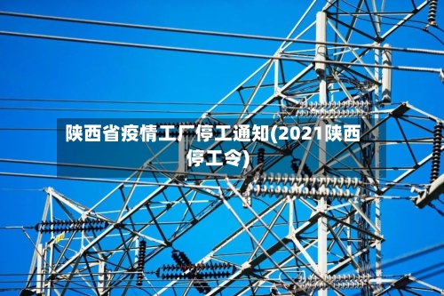 陕西省疫情工厂停工通知(2021陕西停工令)-第1张图片