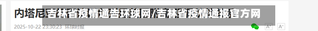 吉林省疫情通告环球网/吉林省疫情通报官方网站-第1张图片