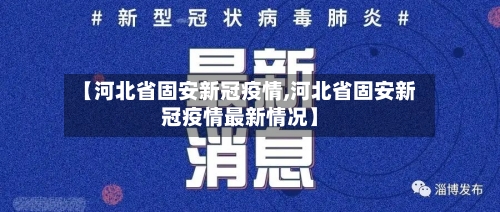 【河北省固安新冠疫情,河北省固安新冠疫情最新情况】-第2张图片