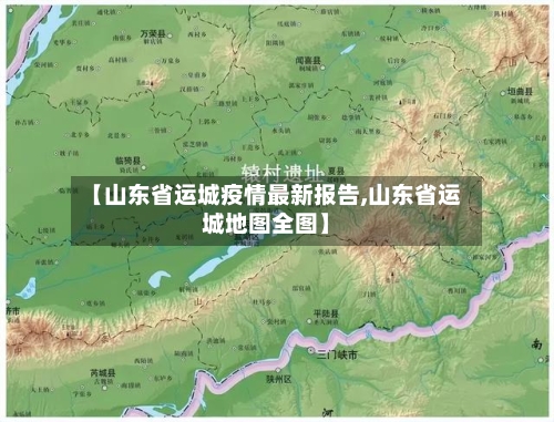 【山东省运城疫情最新报告,山东省运城地图全图】-第3张图片