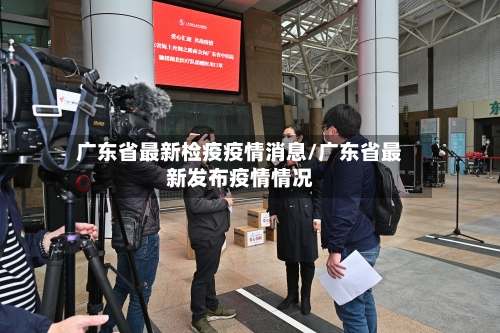 广东省最新检疫疫情消息/广东省最新发布疫情情况-第1张图片