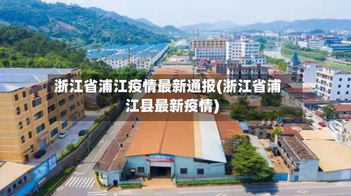 浙江省浦江疫情最新通报(浙江省浦江县最新疫情)-第1张图片