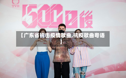 【广东省抗击疫情歌曲,抗疫歌曲粤语】-第3张图片
