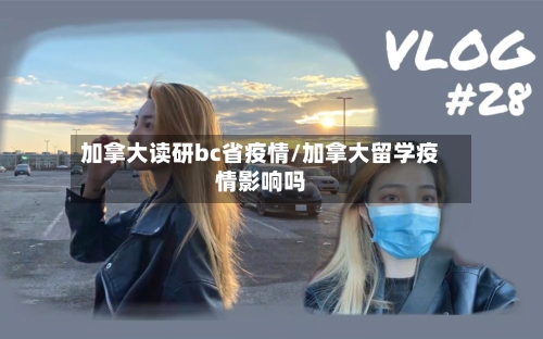 加拿大读研bc省疫情/加拿大留学疫情影响吗-第2张图片