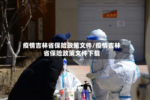 疫情吉林省保险政策文件/疫情吉林省保险政策文件下载-第1张图片