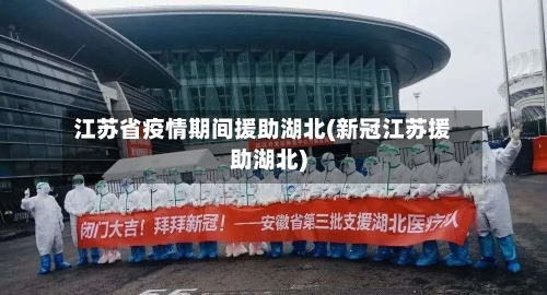 江苏省疫情期间援助湖北(新冠江苏援助湖北)-第2张图片