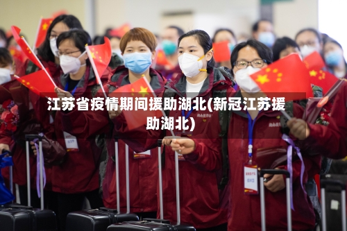 江苏省疫情期间援助湖北(新冠江苏援助湖北)-第1张图片