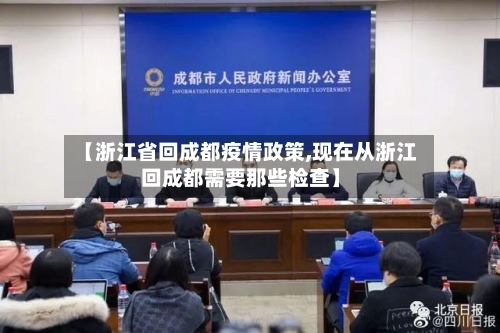 【浙江省回成都疫情政策,现在从浙江回成都需要那些检查】-第1张图片
