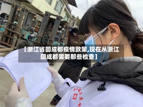 【浙江省回成都疫情政策,现在从浙江回成都需要那些检查】-第2张图片