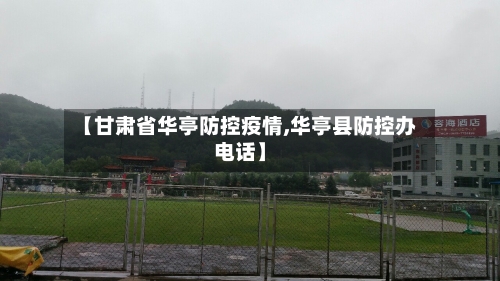 【甘肃省华亭防控疫情,华亭县防控办电话】-第1张图片