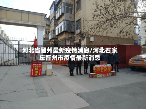河北省晋州最新疫情消息/河北石家庄晋州市疫情最新消息-第1张图片