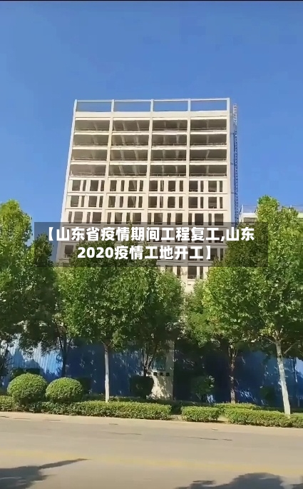 【山东省疫情期间工程复工,山东2020疫情工地开工】-第2张图片