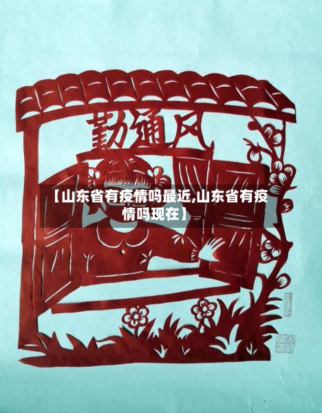 【山东省有疫情吗最近,山东省有疫情吗现在】-第3张图片