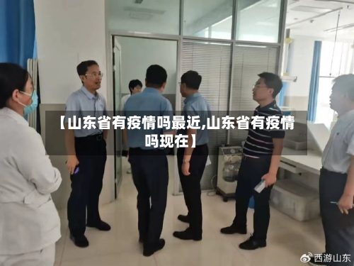 【山东省有疫情吗最近,山东省有疫情吗现在】-第1张图片