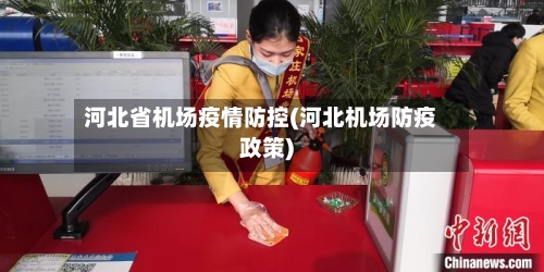 河北省机场疫情防控(河北机场防疫政策)-第1张图片