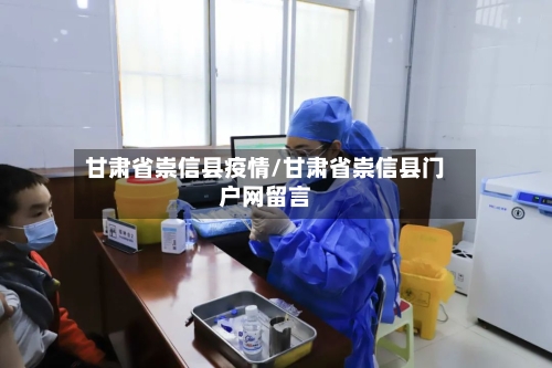 甘肃省崇信县疫情/甘肃省崇信县门户网留言-第3张图片