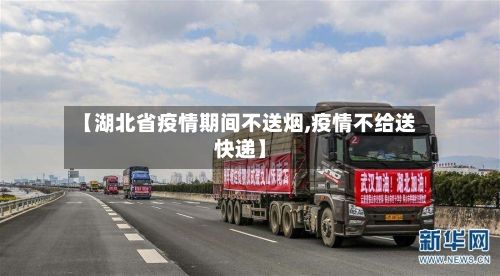 【湖北省疫情期间不送烟,疫情不给送快递】-第3张图片