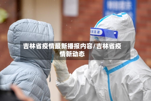 吉林省疫情最新播报内容/吉林省疫情新动态-第2张图片