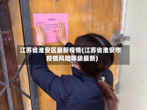 江苏省淮安区最新疫情(江苏省淮安市疫情风险等级最新)-第1张图片