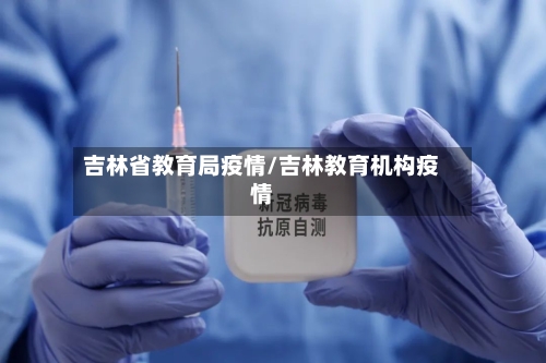 吉林省教育局疫情/吉林教育机构疫情-第1张图片
