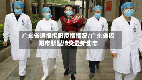 广东省通报揭阳疫情情况/广东省揭阳市新型肺炎最新动态-第2张图片