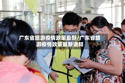 广东省旅游疫情政策最新/广东省旅游疫情政策最新通知-第1张图片