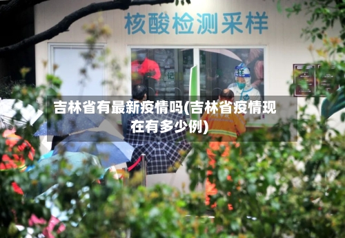 吉林省有最新疫情吗(吉林省疫情现在有多少例)-第1张图片