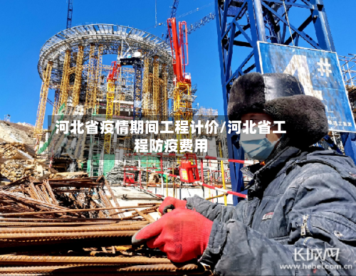 河北省疫情期间工程计价/河北省工程防疫费用-第1张图片