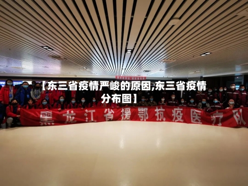 【东三省疫情严峻的原因,东三省疫情分布图】-第1张图片