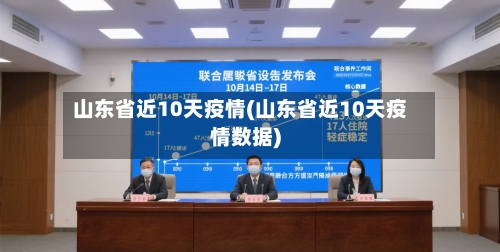 山东省近10天疫情(山东省近10天疫情数据)-第1张图片