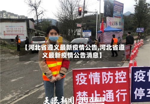 【河北省遵义最新疫情公告,河北省遵义最新疫情公告消息】-第3张图片