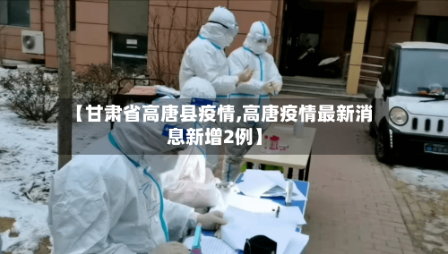 【甘肃省高唐县疫情,高唐疫情最新消息新增2例】-第1张图片
