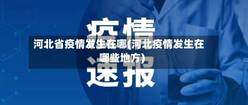 河北省疫情发生在哪(河北疫情发生在哪些地方)-第1张图片
